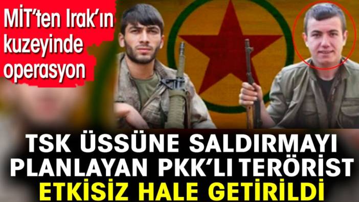 MİT’ten Irak’ın kuzeyinde operasyon. TSK üssüne saldırmayı planlayan PKK’lı terörist etkisiz hale getirildi