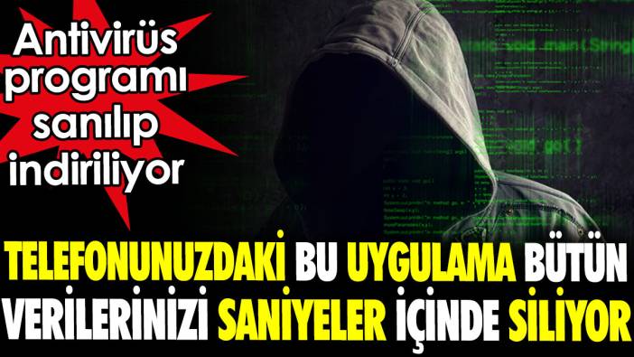 Telefonunuzdaki bu uygulama bütün verilerinizi saniyeler içinde siliyor. Antivirüs programı sanılıp indiriliyor