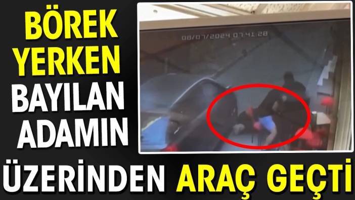 Börek yerken bayılan adamın üzerinden araç geçti