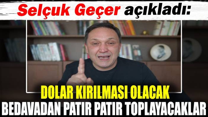 Selçuk Geçer açıkladı. Dolar kırılması olacak. Bedavadan patır patır toplayacaklar