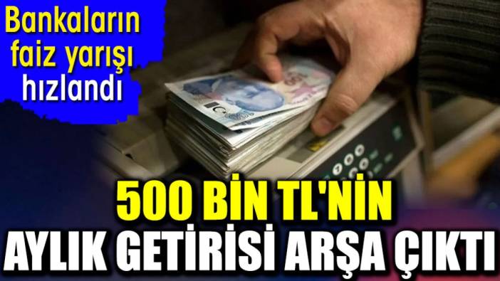 500 bin TL'nin aylık getirisi arşa çıktı. Bankaların faiz yarışı hızlandı