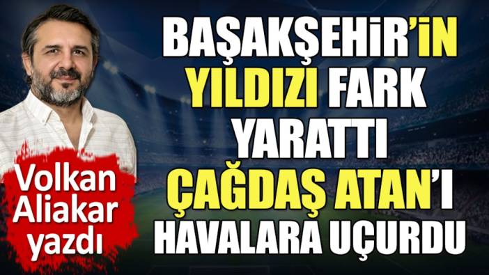 Başakşehir'in yıldızı fark yarattı. Çağdaş Atan'ı havalara uçurdu