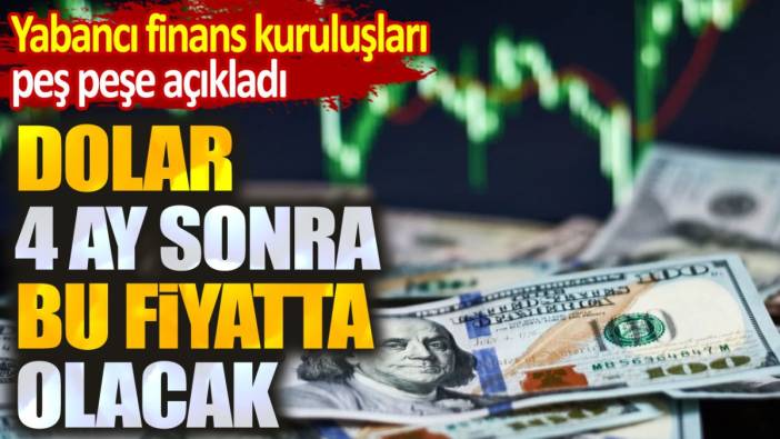 Yabancı finans kuruluşları peş peşe duyurdu. Dolar 4 ay sonra bu fiyatta olacak