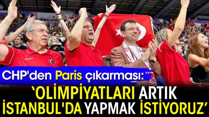 CHP'den Paris çıkarması: Olimpiyatları artık İstanbul'da yapmak istiyoruz