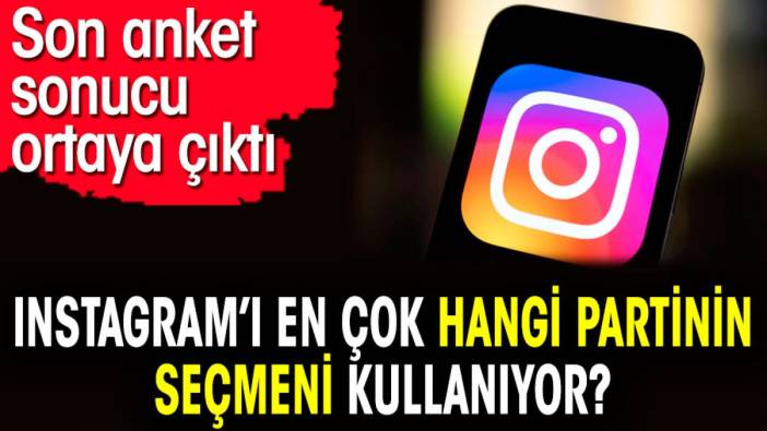 Instagram’ı en çok hangi partinin seçmeni kullanıyor? Son anket sonucu ortaya çıktı