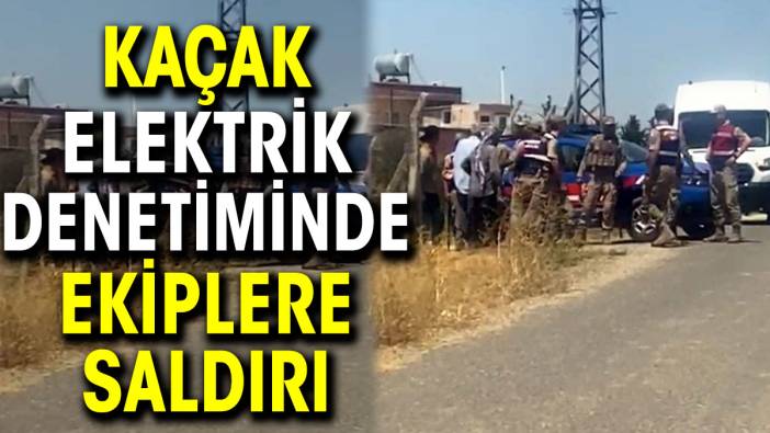 Kaçak elektrik denetiminde ekiplere saldırı