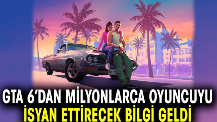 GTA 6’dan milyonlarca oyuncuyu isyan ettirecek bilgi geldi