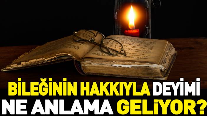 Bileğinin hakkıyla deyimi ne anlama geliyor?