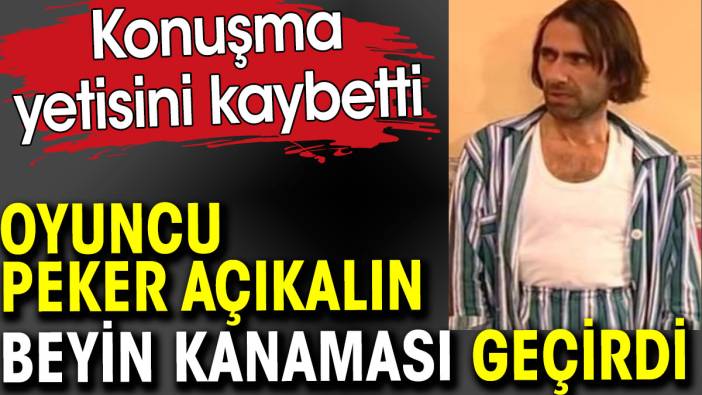 Peker Açıkalın beyin kanaması geçirdi. Konuşma yetisini kaybetti