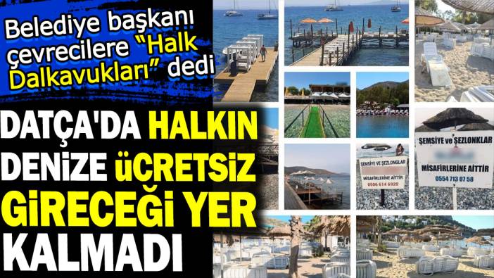 Datça'da halkın denize ücretsiz gireceği yer kalmadı. Belediye başkanı çevrecilere "Halk Dalkavukları" dedi