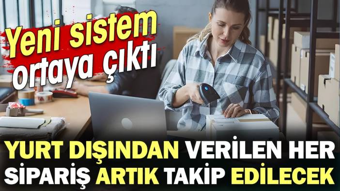 Yurt dışından verilen her sipariş artık takip edilecek! Yeni sistem ortaya çıktı