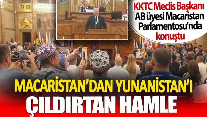 Macaristan'dan Yunanistan'ı çıldırtan hamle. KKTC Meclis Başkanı AB üyesi Macaristan Parlamentosu'nda konuştu