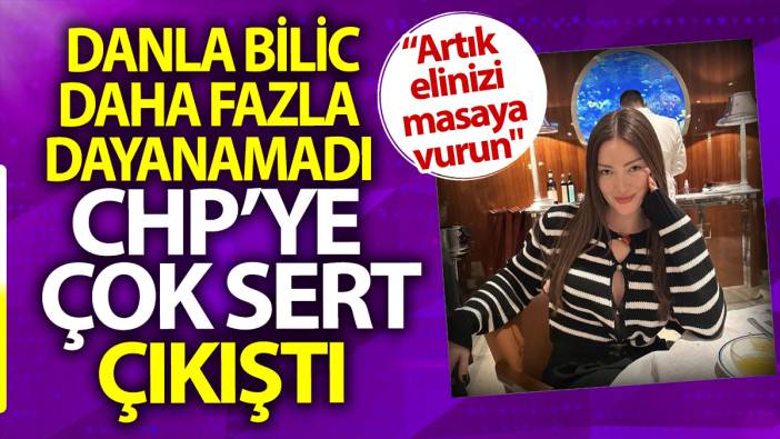 Danla Bilic daha fazla dayanamadı CHP’ye çıkıştı. Artık elinizi masaya vurun