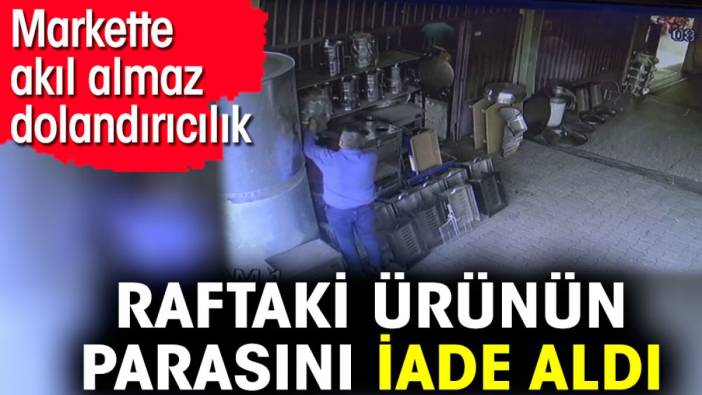 Markette akıl almaz dolandırıcılık. Raftaki ürünün parasını iade aldı