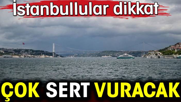 İstanbullular dikkat. Çok sert vuracak