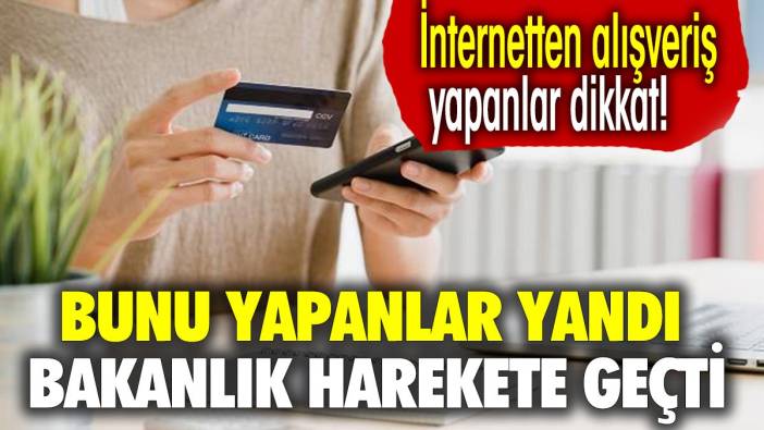 İnternetten alışveriş yapanlar dikkat! Bakanlık harekete geçti. Bunu yapanlar yandı