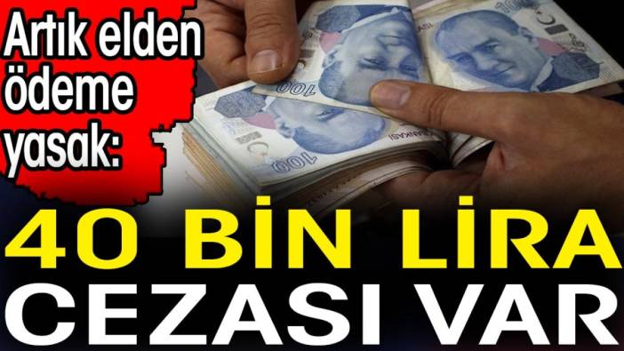 Artık elden ödeme yasak. 40 bin lira cezası var