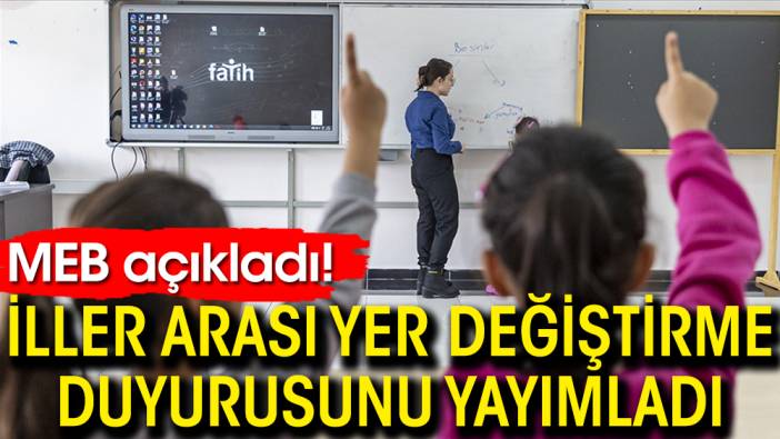 MEB açıkladı! İller arası yer değiştirme duyurusunu yayımladı