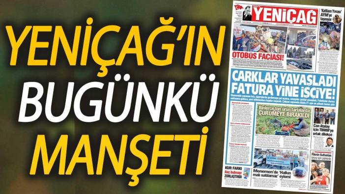 Yeniçağ Gazetesi: Çarklar yavaşladı fatura yine işçiye!