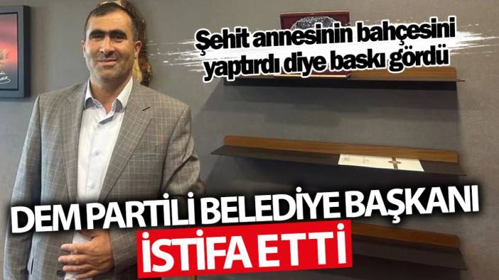 Şehit annesinin bahçesini yaptıran DEM Partili belediye başkanı istifa etti