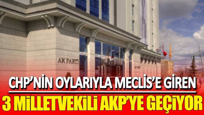 CHP'nin oylarıyla Meclis'e giren 3 milletvekili AKP'ye geçiyor