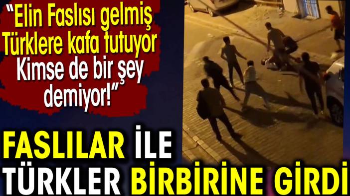 Faslılar ile Türkler birbirine girdi. Elin Faslısı gelmiş Türklere kafa tutuyor