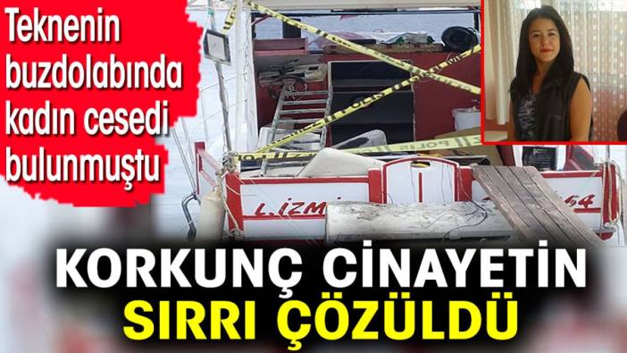 Korkunç cinayetin sırrı çözüldü. Teknenin buzdolabında kadın cesedi bulunmuştu