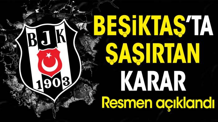 Beşiktaş'ta şaşırtan karar. Resmen açıklandı