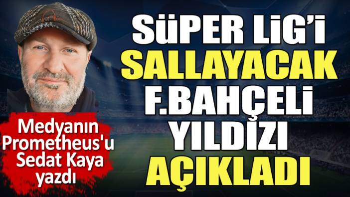 Süper Lig'i sallayacak Fenerbahçeli yıldızı açıkladı