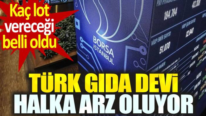 Türk gıda devi halka arz oluyor. Kaç lot vereceği belli oldu