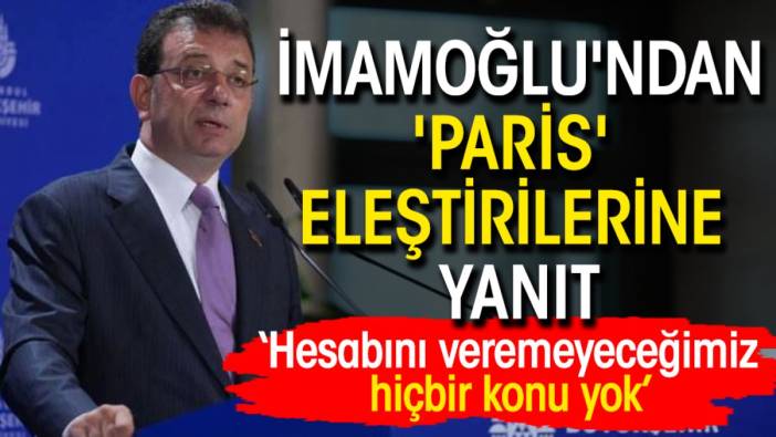 İmamoğlu'ndan 'Paris' eleştirilerine yanıt: Hesabını veremeyeceğimiz hiçbir konu yok