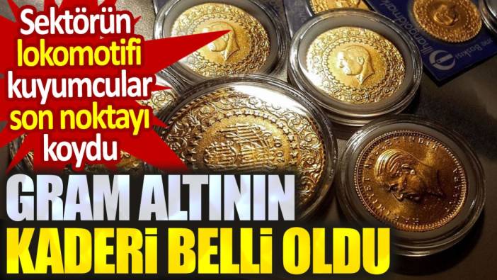 Gram altının kaderi belli oldu. Sektörün lokomotifi kuyumcular son noktayı koydu