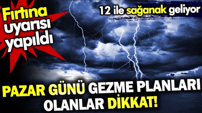 Pazar günü gezme planları olanlar dikkat! Fırtına uyarısı yapıldı. 12 ile sağanak geliyor