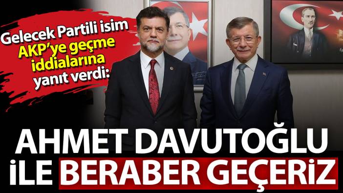 Gelecek Partili isim AKP'ye geçme iddialarına yanıt verdi: Ahmet Davutoğlu ile beraber geçeriz