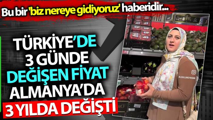 Türkiye'de 3 günde değişen fiyat Almanya'da 3 yılda değişti. Bu bir 'biz nereye gidiyoruz' haberidir...