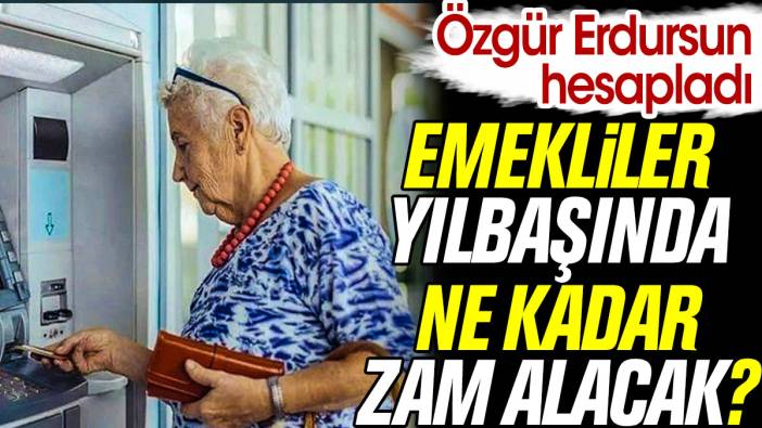 Emekliler yılbaşında ne kadar zam alacak? Özgür Erdursun hesapladı