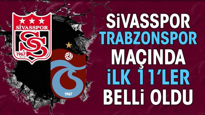 Sivasspor Trabzonspor maçında ilk 11'ler belli oldu. Abdullah Avcı'dan flaş karar