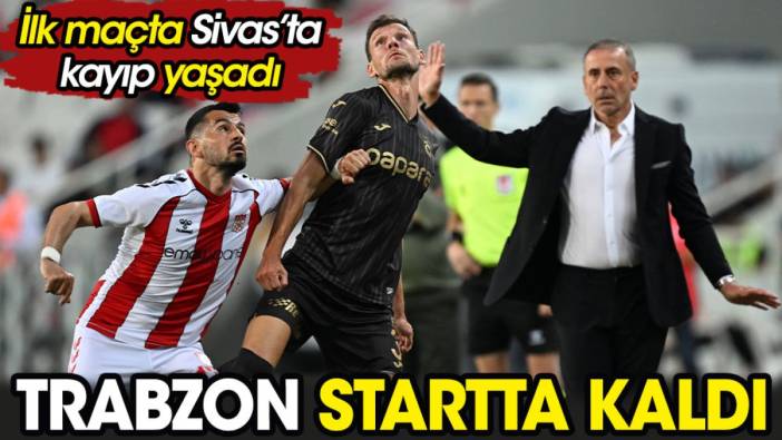 Trabzon startta kaldı. Sivas'ta kayıp yaşadı