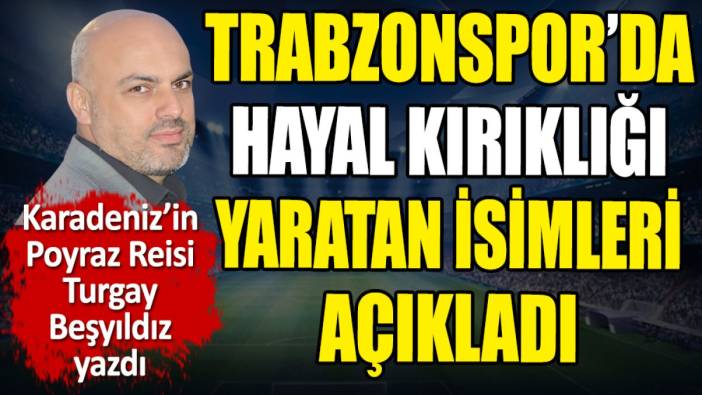 Trabzonspor'da hayal kırıklığı yaratan isimleri açıkladı