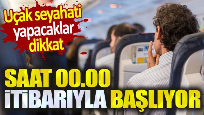 Uçak seyahati yapacaklar dikkat: Bu gece resmen başlıyor