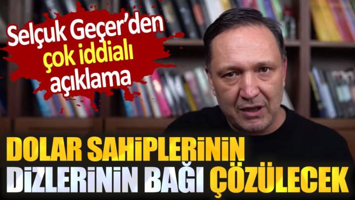 Selçuk Geçer'den iddialı açıklama. Dolar sahiplerinin dizlerinin bağı çözülecek