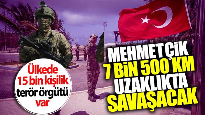 Mehmetçik 7 bin 500 km uzaklıkta savaşacak