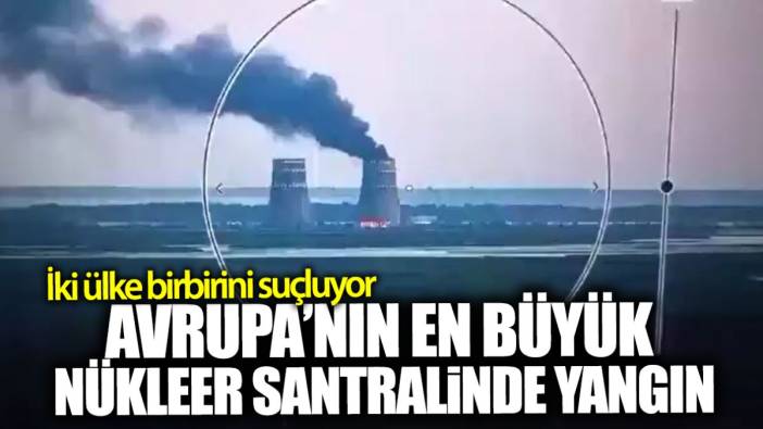 Avrupa’nın en büyük nükleer santralinde yangın! İki ülke birbirini suçluyor