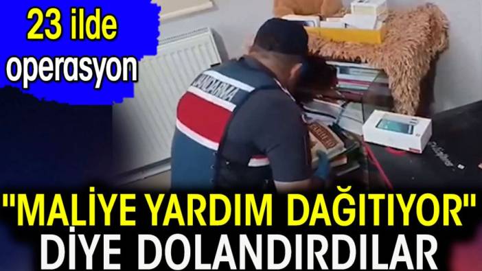 "Maliye yardım dağıtıyor" diye dolandırdılar. 23 ilde operasyon