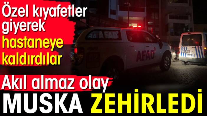 Muska zehirledi. Özel kıyafetler giyerek hastaneye kaldırdılar