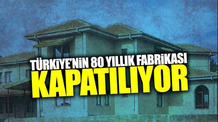 Türkiye’nin 80 yıllık fabrikası kapatılıyor