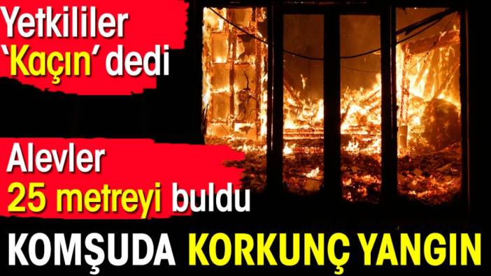 Komşuda korkunç yangın. Yetkililer ‘Kaçın’ dedi