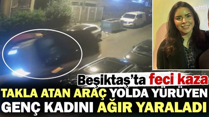 Takla atan araç yolda yürüyen genç kadını ağır yaraladı! Beşiktaş’ta feci kaza