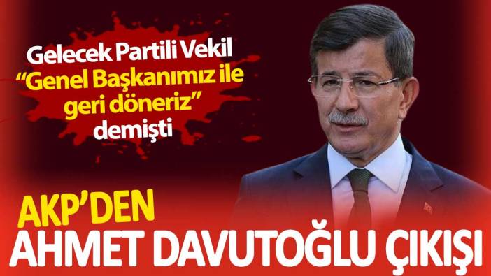 AKP’den Ahmet Davutoğlu çıkışı. Gelecek Partili Vekil ‘Genel Başkanımız ile geri döneriz’  demişti