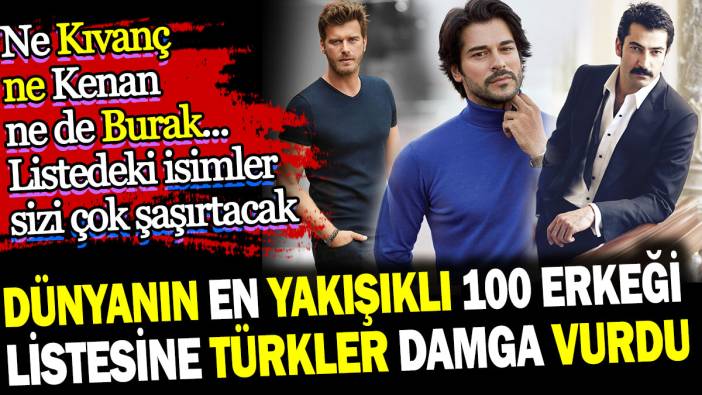 Dünyanın en yakışıklı 100 erkeği listesine Türkler damga vurdu! Ne Kıvanç, ne Kenan ne de Burak... Bu isimlere çok şaşıracaksınız